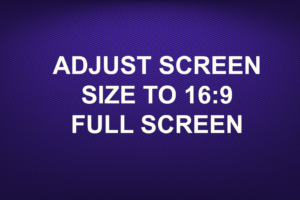 ADJUST SCREEN SIZE TO 16:9 FULL SCREEN