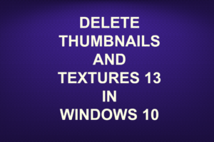 DELETE THUMBNAILS AND TEXTURES 13.db IN WINDOWS 10