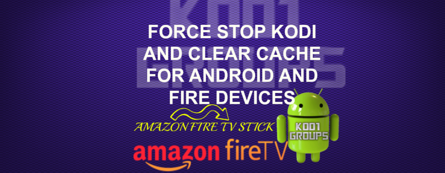 FORCE STOP KODI AND CLEAR CACHE FOR ANDROID AND FIRE DEVICES