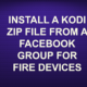 INSTALL A KODI ZIP FILE FROM A FACEBOOK GROUP FOR FIRE DEVICES