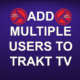 ADD MULTIPLE USERS TO TRAKT TV