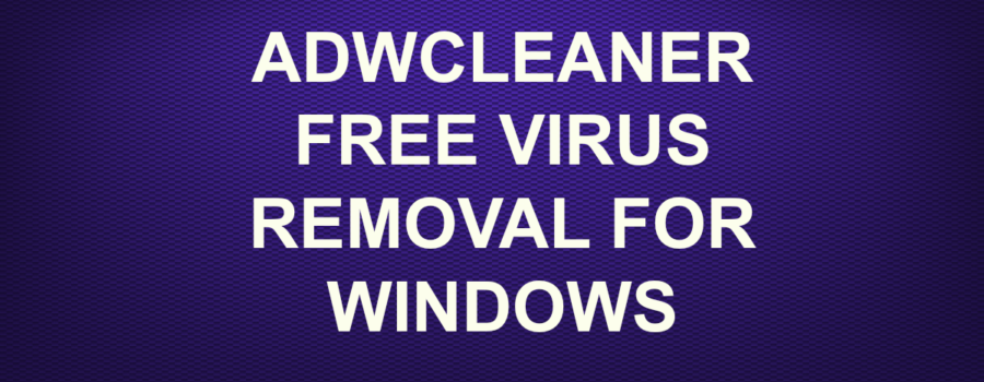 ADWCLEANER FREE VIRUS REMOVAL FOR WINDOWS