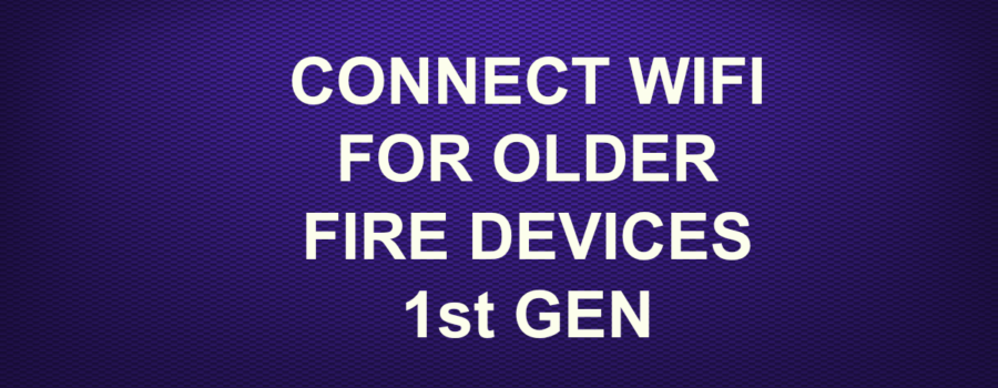 CONNECT WIFI FOR OLDER FIRE DEVICES 1st GEN