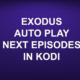 EXODUS AUTO PLAY NEXT EPISODES IN KODI