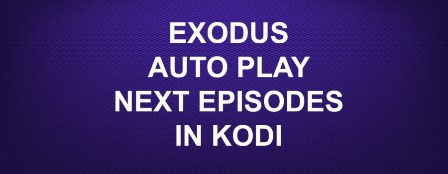 EXODUS AUTO PLAY NEXT EPISODES IN KODI