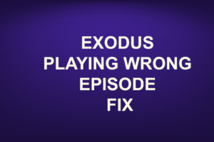 EXODUS PLAYING WRONG EPISODE FIX
