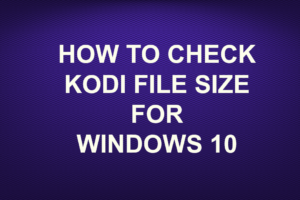 HOW TO CHECK KODI FILE SIZE FOR WINDOWS 10