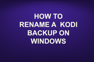 HOW TO RENAME KODI BACKUP ON WINDOWS