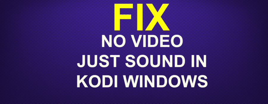 NO VIDEO JUST SOUND IN KODI WINDOWS FIX
