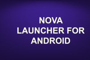 NOVA LAUNCHER FOR ANDROID