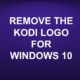 REMOVE THE KODI LOGO FOR WINDOWS 10