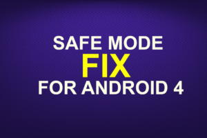 SAFE MODE FIX FOR ANDROID 4