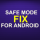 SAFE MODE FIX FOR ANDROID 4