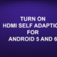 TURN ON HDMI SELF ADAPTION FOR ANDROID 5 AND 6