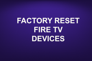 FACTORY RESET FIRE TV DEVICES