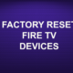 FACTORY RESET FIRE TV DEVICES